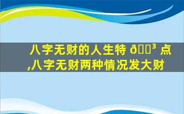 八字无财的人生特 🌳 点,八字无财两种情况发大财
